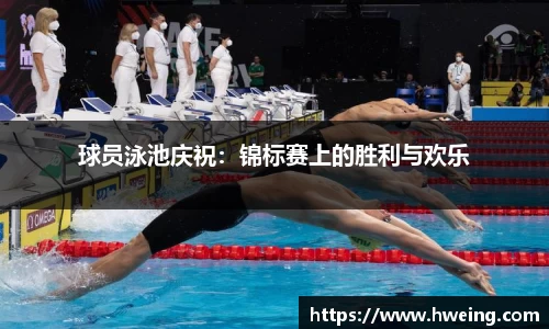 球员泳池庆祝：锦标赛上的胜利与欢乐